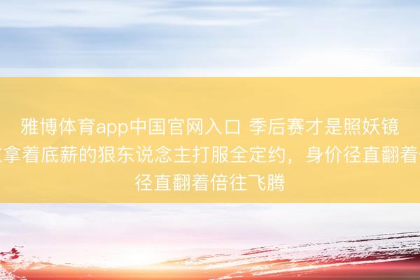 雅博体育app中国官网入口 季后赛才是照妖镜！这四位拿着底薪的狠东说念主打服全定约，身价径直翻着倍往飞腾