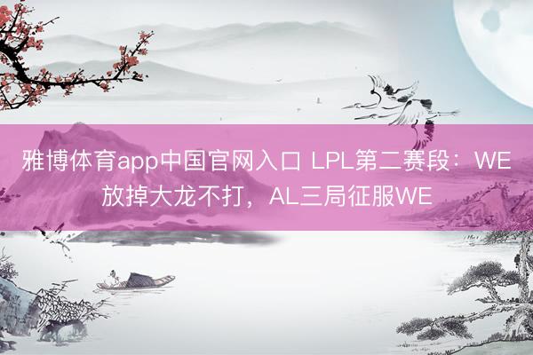 雅博体育app中国官网入口 LPL第二赛段：WE放掉大龙不打，AL三局征服WE