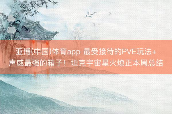 亚博(中国)体育app 最受接待的PVE玩法+声威最强的箱子！坦克宇宙星火燎正本周总结