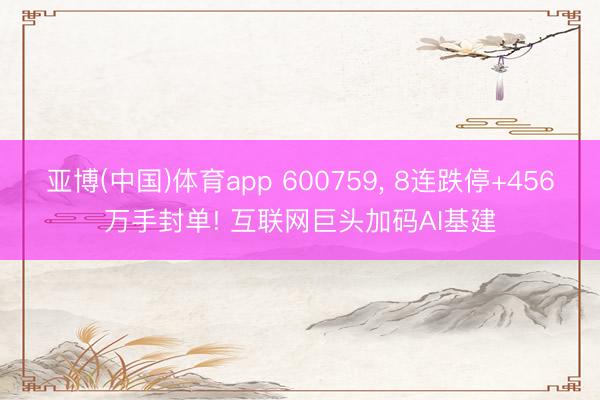 亚博(中国)体育app 600759， 8连跌停+456万手封单! 互联网巨头加码AI基建