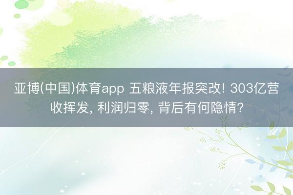 亚博(中国)体育app 五粮液年报突改! 303亿营收挥发， 利润归零， 背后有何隐情?