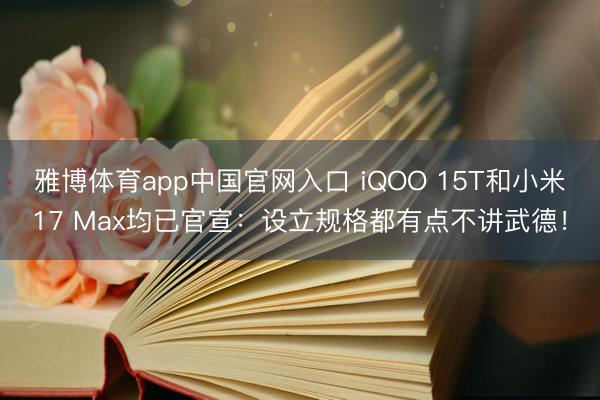 雅博体育app中国官网入口 iQOO 15T和小米17 Max均已官宣：设立规格都有点不讲武德！