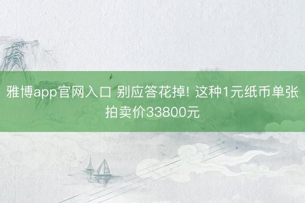 雅博app官网入口 别应答花掉! 这种1元纸币单张拍卖价33800元