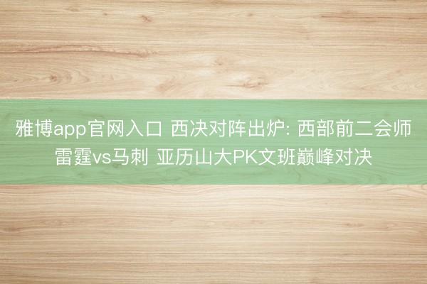 雅博app官网入口 西决对阵出炉: 西部前二会师雷霆vs马刺