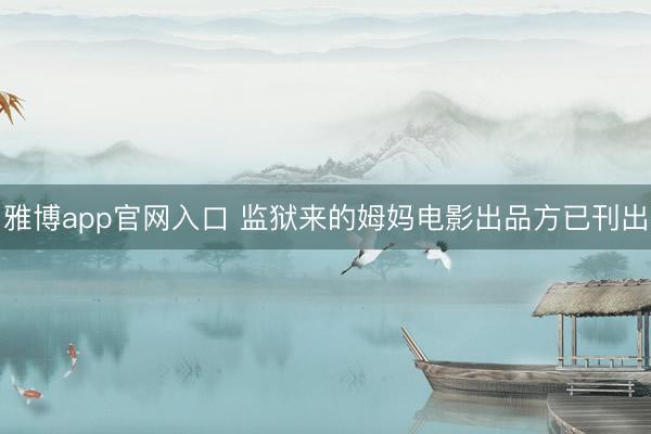 雅博app官网入口 监狱来的姆妈电影出品方已刊出