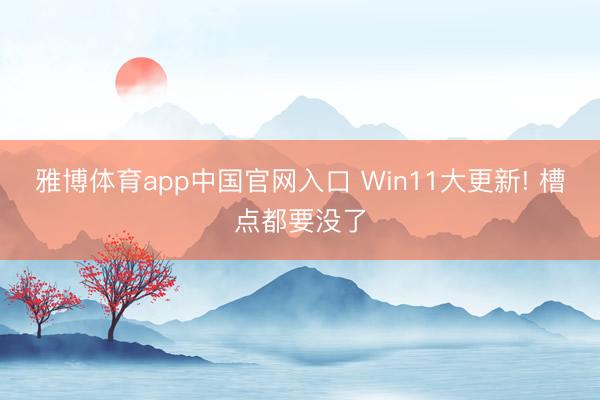 雅博体育app中国官网入口 Win11大更新! 槽点都要没了