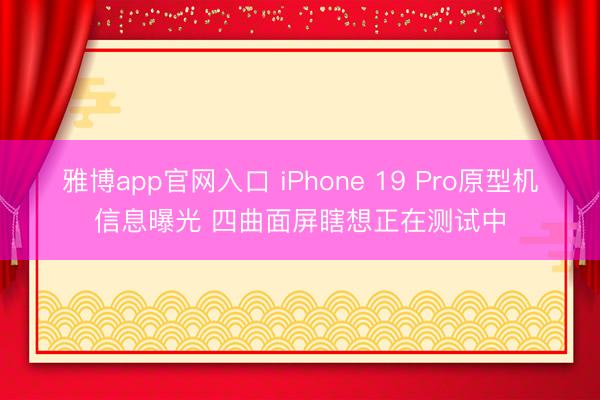 雅博app官网入口 iPhone 19 Pro原型机信息曝光 四曲面屏瞎想正在测试中