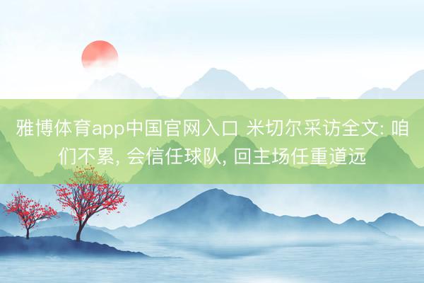 雅博体育app中国官网入口 米切尔采访全文: 咱们不累， 会信任球队， 回主场任重道远