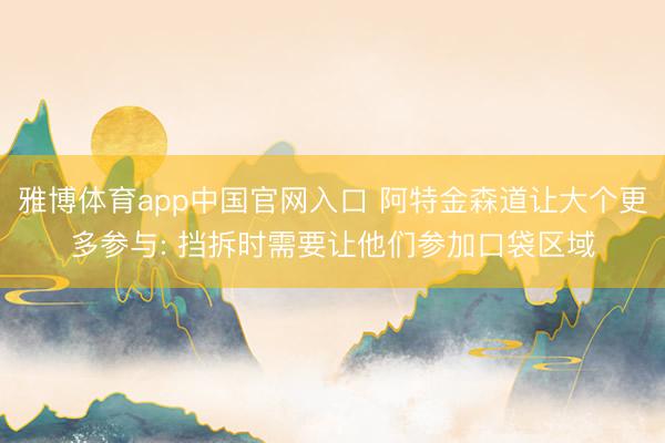 雅博体育app中国官网入口 阿特金森道让大个更多参与: 挡拆时需要让他们参加口袋区域