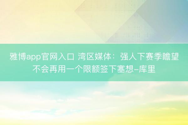 雅博app官网入口 湾区媒体：强人下赛季瞻望不会再用一个限额签下塞想-库里