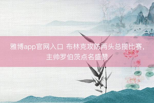 雅博app官网入口 布林克攻防两头总揽比赛，主帅罗伯茨点名盛赞