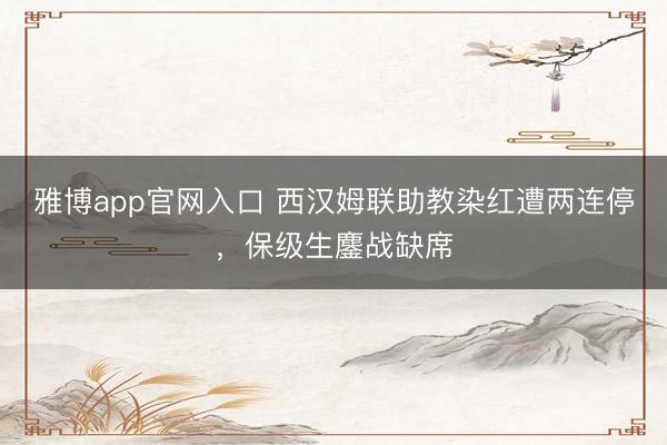 雅博app官网入口 西汉姆联助教染红遭两连停，保级生鏖战缺席