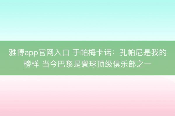 雅博app官网入口 于帕梅卡诺：孔帕尼是我的榜样 当今巴黎是寰球顶级俱乐部之一