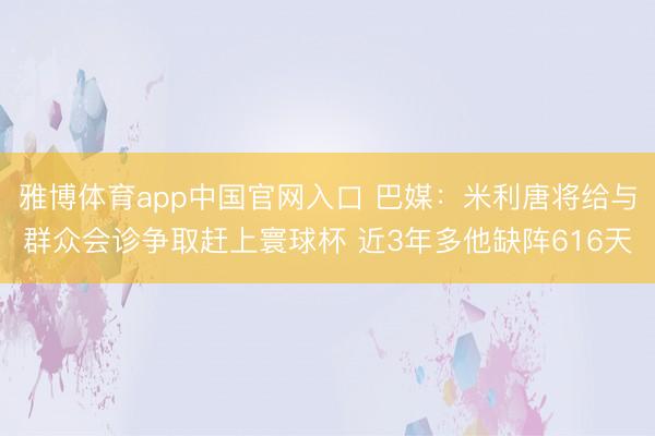 雅博体育app中国官网入口 巴媒：米利唐将给与群众会诊争取赶上寰球杯 近3年多他缺阵616天