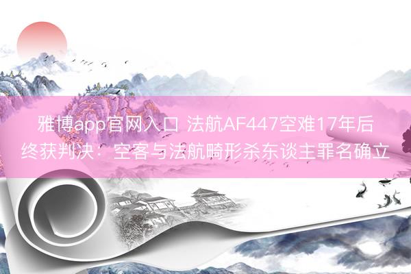 雅博app官网入口 法航AF447空难17年后终获判决：空客与法航畸形杀东谈主罪名确立