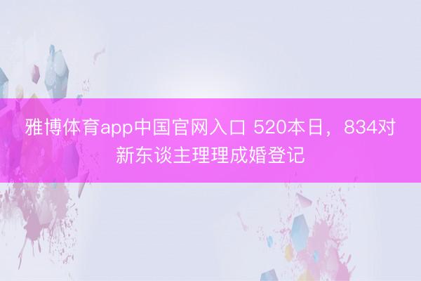 雅博体育app中国官网入口 520本日，834对新东谈主理理成婚登记