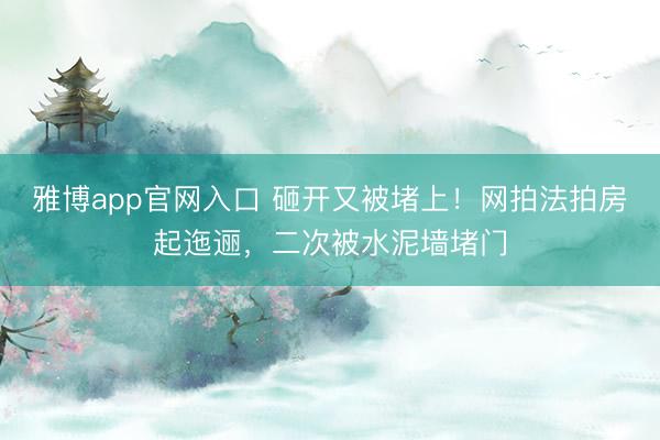 雅博app官网入口 砸开又被堵上！网拍法拍房起迤逦，二次被水泥墙堵门