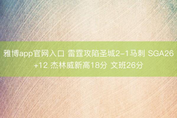 雅博app官网入口 雷霆攻陷圣城2-1马刺 SGA26+12 杰林威新高18分 文班26分