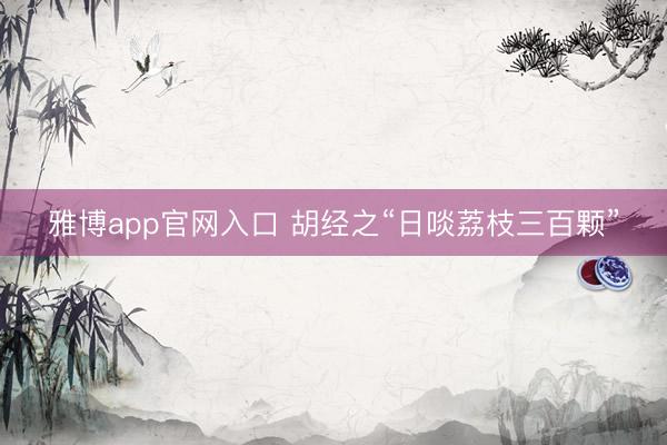 雅博app官网入口 胡经之“日啖荔枝三百颗”