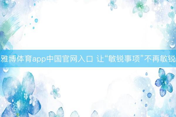 雅博体育app中国官网入口 让“敏锐事项”不再敏锐