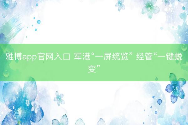 雅博app官网入口 军港“一屏统览” 经管“一键蜕变”