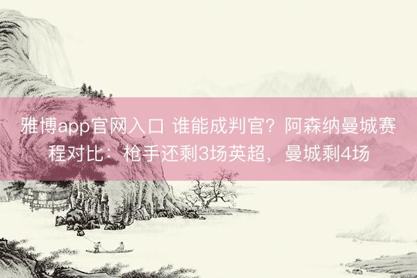 雅博app官网入口 谁能成判官？阿森纳曼城赛程对比：枪手还剩3场英超，曼城剩4场