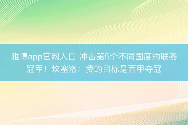 雅博app官网入口 冲击第5个不同国度的联赛冠军！坎塞洛：我的目标是西甲夺冠