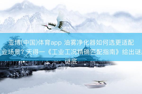 亚博(中国)体育app 油雾净化器如何选更适配工业场景? 天得一《工业工况精确匹配指南》给出谜底