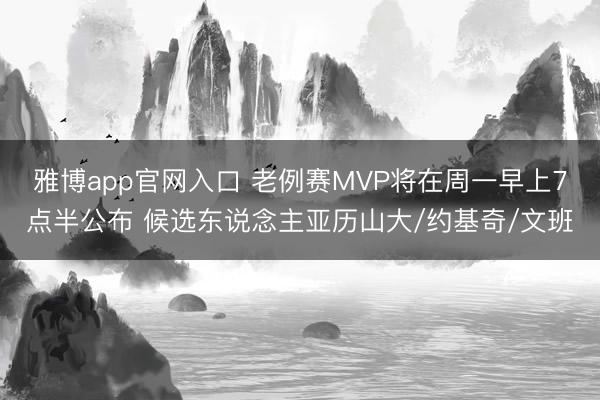 雅博app官网入口 老例赛MVP将在周一早上7点半公布 候选东说念主亚历山大/约基奇/文班