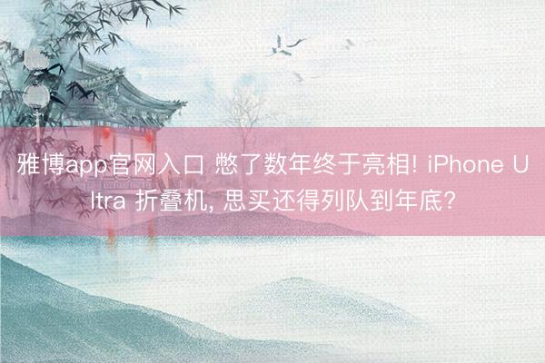 雅博app官网入口 憋了数年终于亮相! iPhone Ultra 折叠机， 思买还得列队到年底?