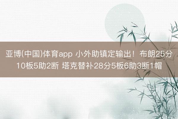 亚博(中国)体育app 小外助镇定输出！布朗25分10板5助