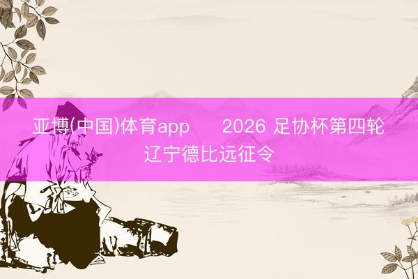 亚博(中国)体育app ⚽ 2026 足协杯第四轮・辽宁德比远征令