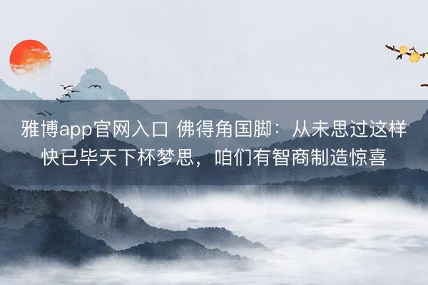 雅博app官网入口 佛得角国脚：从未思过这样快已毕天下杯梦思，咱们有智商制造惊喜
