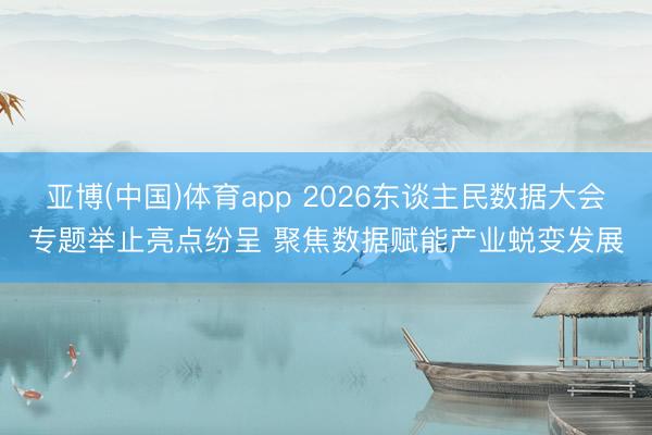 亚博(中国)体育app 2026东谈主民数据大会专题举止亮点纷呈 聚焦数据赋能产业蜕变发展