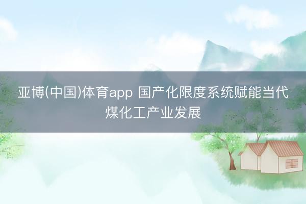 亚博(中国)体育app 国产化限度系统赋能当代煤化工产业发展
