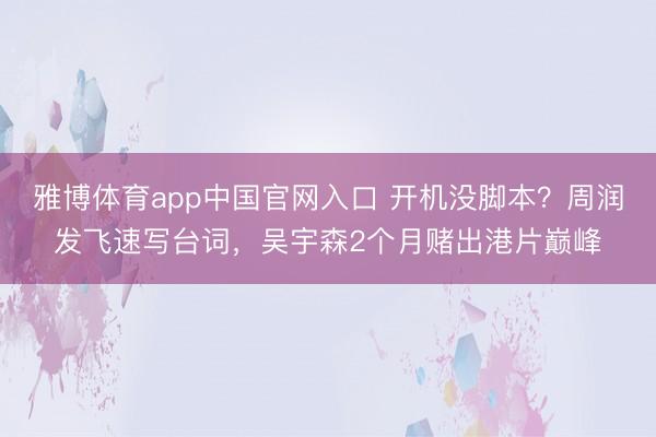 雅博体育app中国官网入口 开机没脚本？周润发飞速写台词，吴宇森2个月赌出港片巅峰