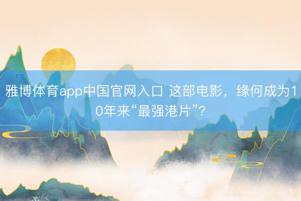 雅博体育app中国官网入口 这部电影，缘何成为10年来“最强港片”？