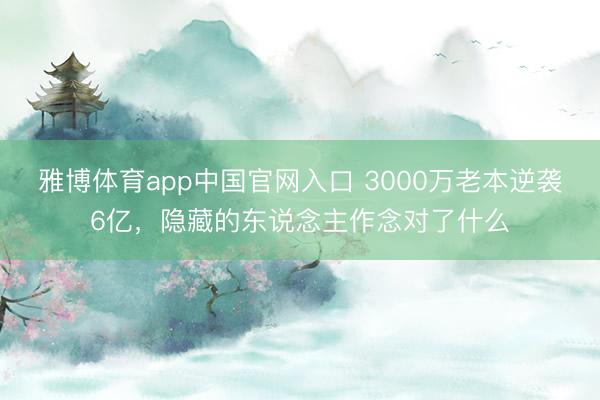 雅博体育app中国官网入口 3000万老本逆袭6亿，隐藏的东说念主作念对了什么