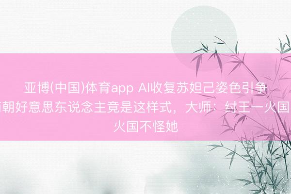 亚博(中国)体育app AI收复苏妲己姿色引争议！商朝好意思东说念主竟是这样式，大师：纣王一火国不怪她