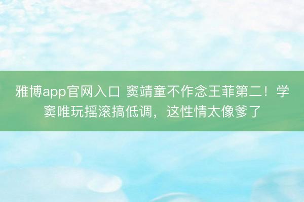 雅博app官网入口 窦靖童不作念王菲第二！学窦唯玩摇滚搞低调，这性情太像爹了