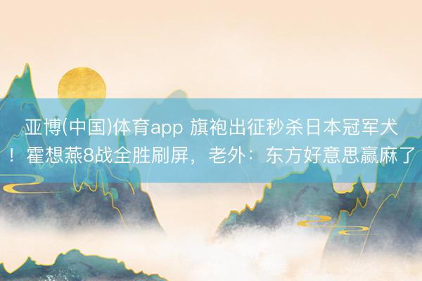 亚博(中国)体育app 旗袍出征秒杀日本冠军犬！霍想燕8战全胜刷屏，老外：东方好意思赢麻了