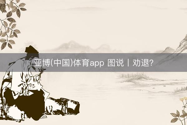亚博(中国)体育app 图说丨劝退？