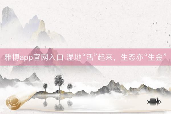 雅博app官网入口 湿地“活”起来，生态亦“生金”