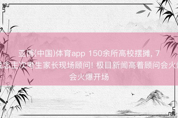 亚博(中国)体育app 150余所高校摆摊， 7万东说念主次考生家长现场顾问! 极目新闻高着顾问会火爆开场