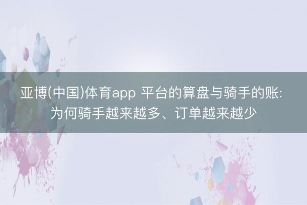 亚博(中国)体育app 平台的算盘与骑手的账: 为何骑手越来越多、订单越来越少