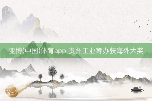 亚博(中国)体育app 贵州工业筹办获海外大奖