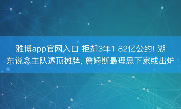 雅博app官网入口 拒却3年1.82亿公约! 湖东说念主队透顶摊牌， 詹姆斯最理思下家或出炉