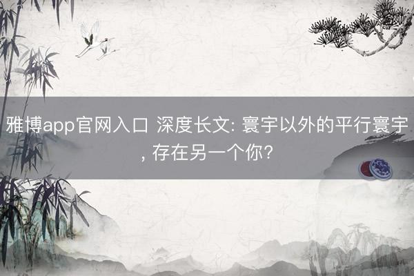 雅博app官网入口 深度长文: 寰宇以外的平行寰宇， 存在另一个你?