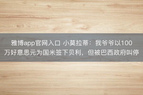 雅博app官网入口 小莫拉蒂：我爷爷以100万好意思元为国米签下贝利，但被巴西政府叫停