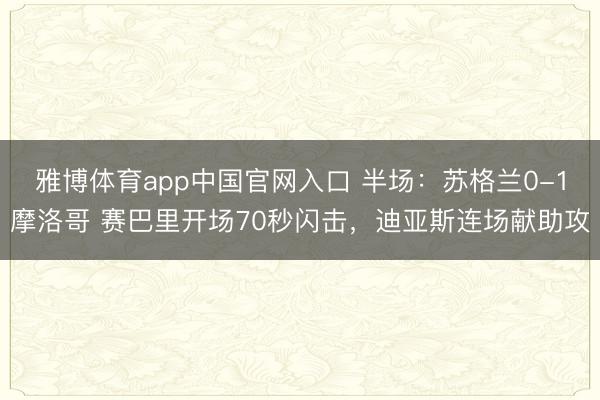 雅博体育app中国官网入口 半场：苏格兰0-1摩洛哥 赛巴里开场70秒闪击，迪亚斯连场献助攻